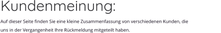 Kundenmeinung: Auf dieser Seite finden Sie eine kleine Zusammenfassung von verschiedenen Kunden, die  uns in der Vergangenheit Ihre Rückmeldung mitgeteilt haben.