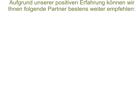 Aufgrund unserer positiven Erfahrung können wir       Ihnen folgende Partner bestens weiter empfehlen: